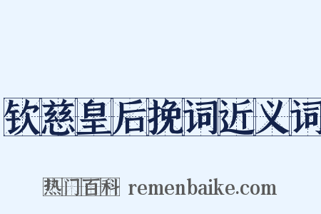 钦慈皇后挽词近义词是什么意思的图片